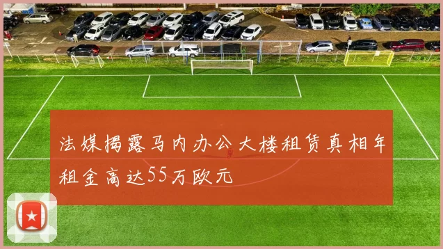 法媒揭露马内办公大楼租赁真相年租金高达55万欧元
