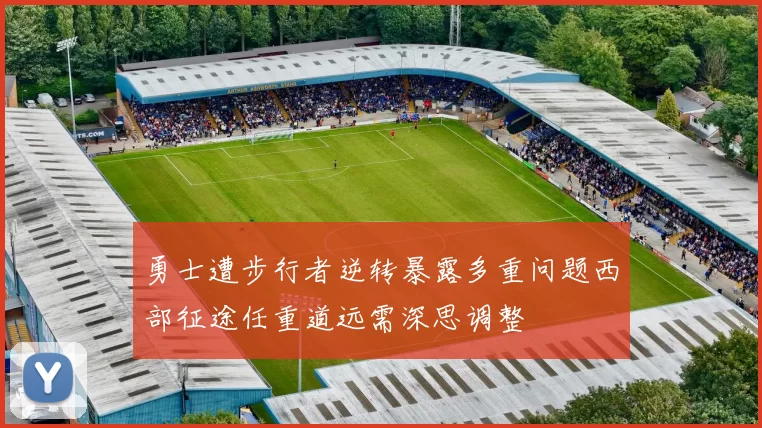 勇士遭步行者逆转暴露多重问题西部征途任重道远需深思调整