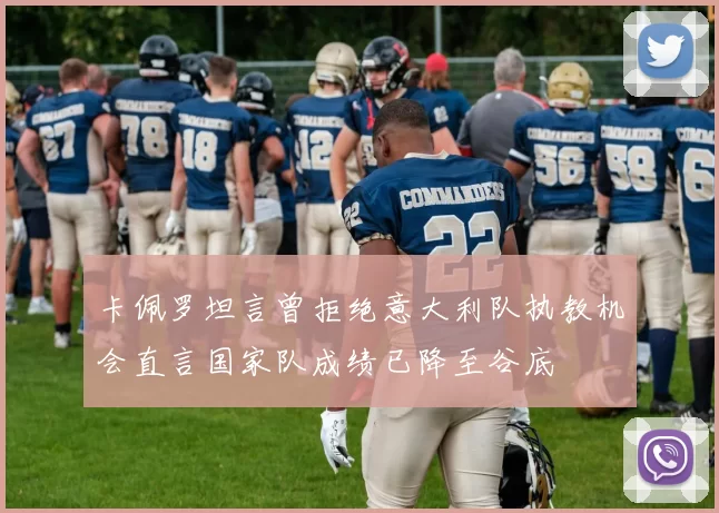 卡佩罗坦言曾拒绝意大利队执教机会直言国家队成绩已降至谷底