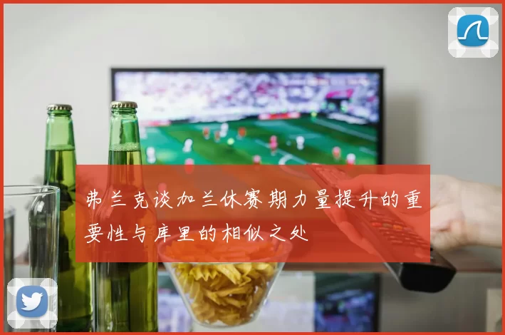 弗兰克谈加兰休赛期力量提升的重要性与库里的相似之处