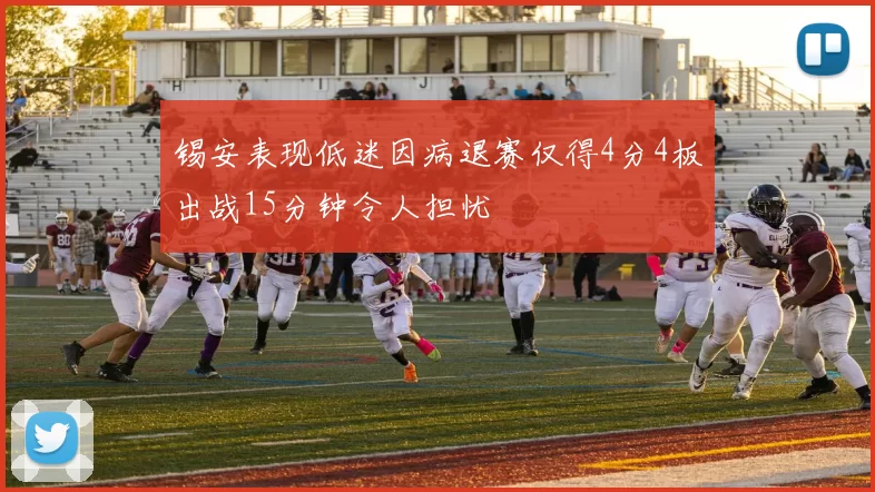 锡安表现低迷因病退赛仅得4分4板出战15分钟令人担忧