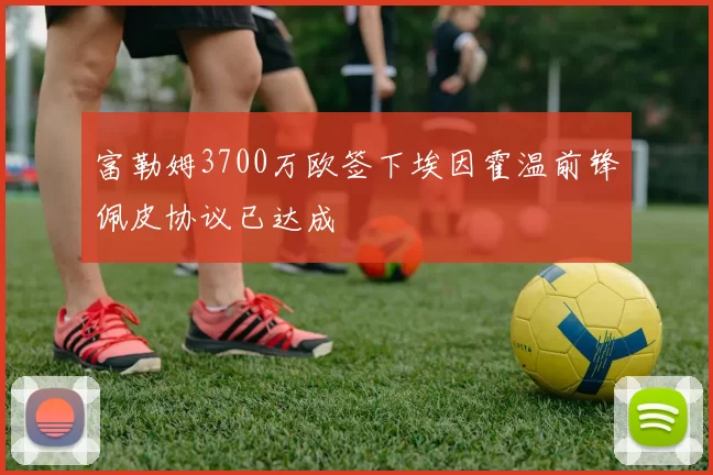 富勒姆3700万欧签下埃因霍温前锋佩皮协议已达成