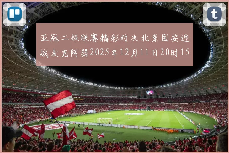 亚冠二级联赛精彩对决北京国安迎战麦克阿瑟2025年12月11日20时15分