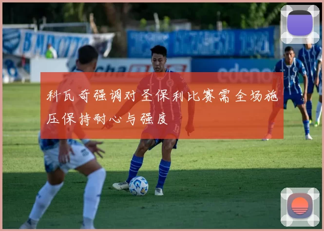 科瓦奇强调对圣保利比赛需全场施压保持耐心与强度