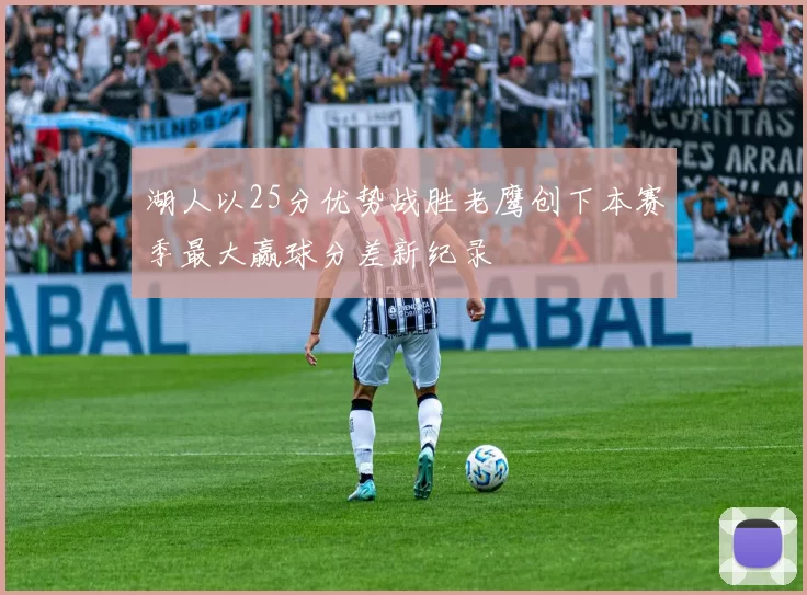 湖人以25分优势战胜老鹰创下本赛季最大赢球分差新纪录
