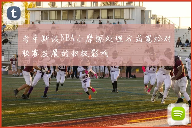 考辛斯谈NBA小摩擦处理方式宽松对联赛发展的积极影响